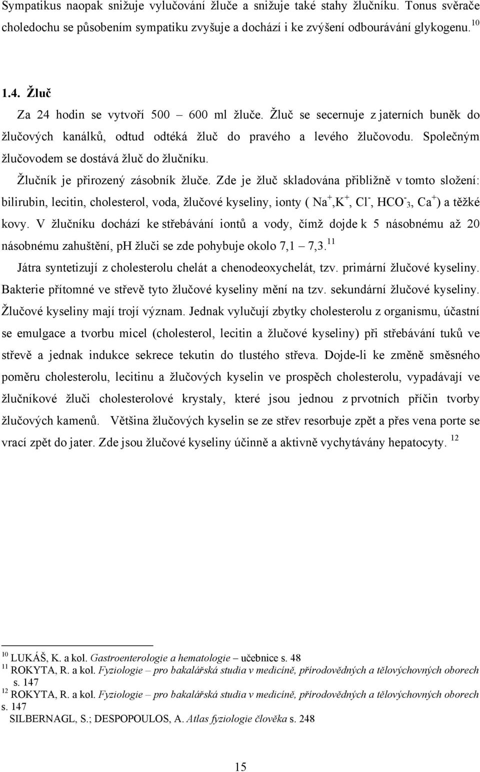 Společným žlučovodem se dostává žluč do žlučníku. Žlučník je přirozený zásobník žluče.