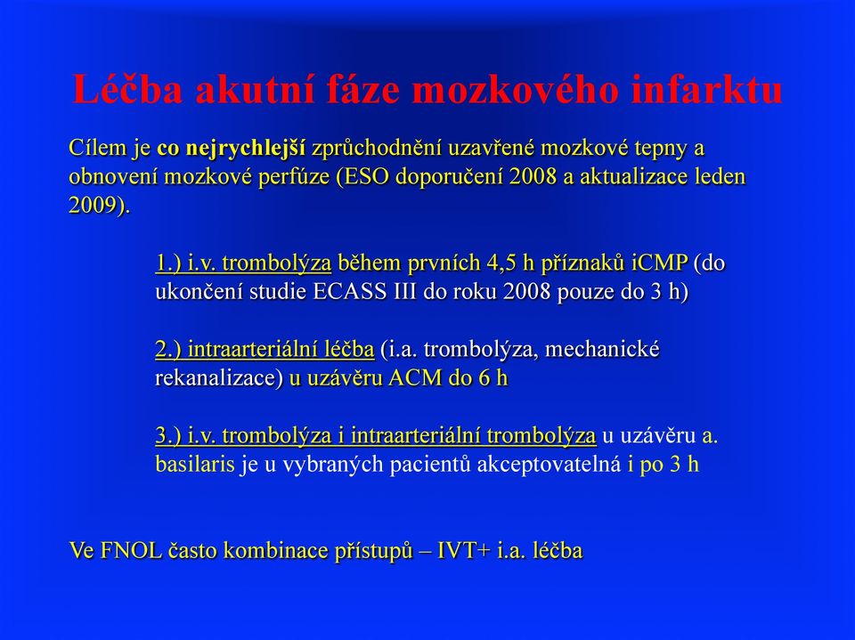 trombolýza během prvních 4,5 h příznaků icmp (do ukončení studie ECASS III do roku 2008 pouze do 3 h) 2.) intraarteriální léčba (i.a. trombolýza, mechanické rekanalizace) u uzávěru ACM do 6 h 3.