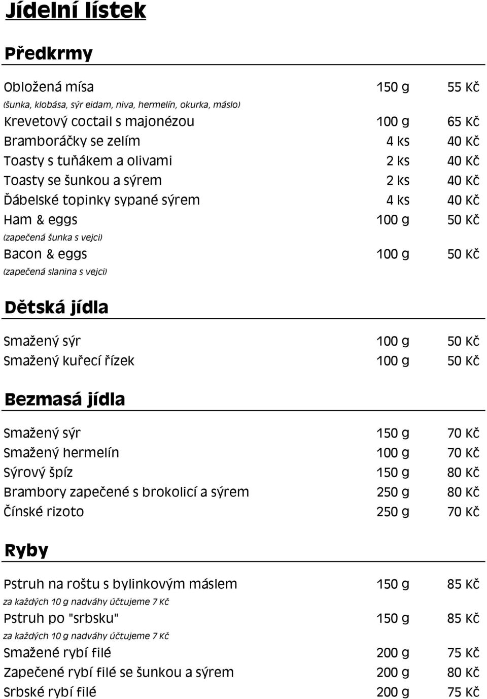 Dětská jídla Smažený sýr 100 g 50 Kč Smažený kuřecí řízek 100 g 50 Kč Bezmasá jídla Smažený sýr 150 g 70 Kč Smažený hermelín 100 g 70 Kč Sýrový špíz 150 g 80 Kč Brambory zapečené s brokolicí a sýrem