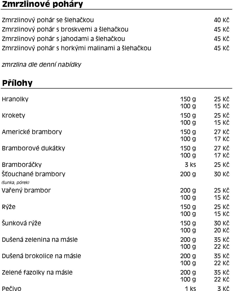 dukátky 150 g 27 Kč 100 g 17 Kč Bramboráčky 3 ks 25 Kč Šťouchané brambory 200 g 30 Kč (šunka, pórek) Vařený brambor 200 g 25 Kč Rýže 150 g 25 Kč Šunková rýže 150 g 30