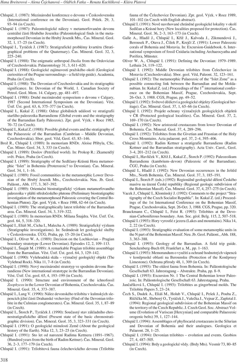 Čas. Mineral. Geol. 32, 1, 17 25 Chlupáč I., Tyráček J. (1987): Stratigrafické problémy kvartéru (Stratigraphical problems of the Quaternary). Čas. Mineral. Geol. 32, 3, 225 240. Chlupáč I. (1988): The enigmatic arthropod Duslia from the Ordovician of Czechoslovakia.