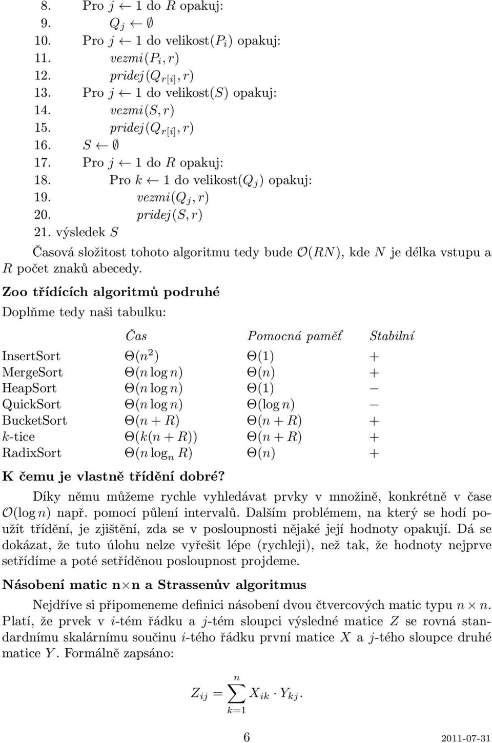 Zoo třídících algoritmů podruhé Doplňme tedy naši tabulku: Čas Pomocná paměť Stabilní InsertSort Θ(n 2 ) Θ(1) + MergeSort Θ(n log n) Θ(n) + HeapSort Θ(n log n) Θ(1) QuickSort Θ(n log n) Θ(log n)