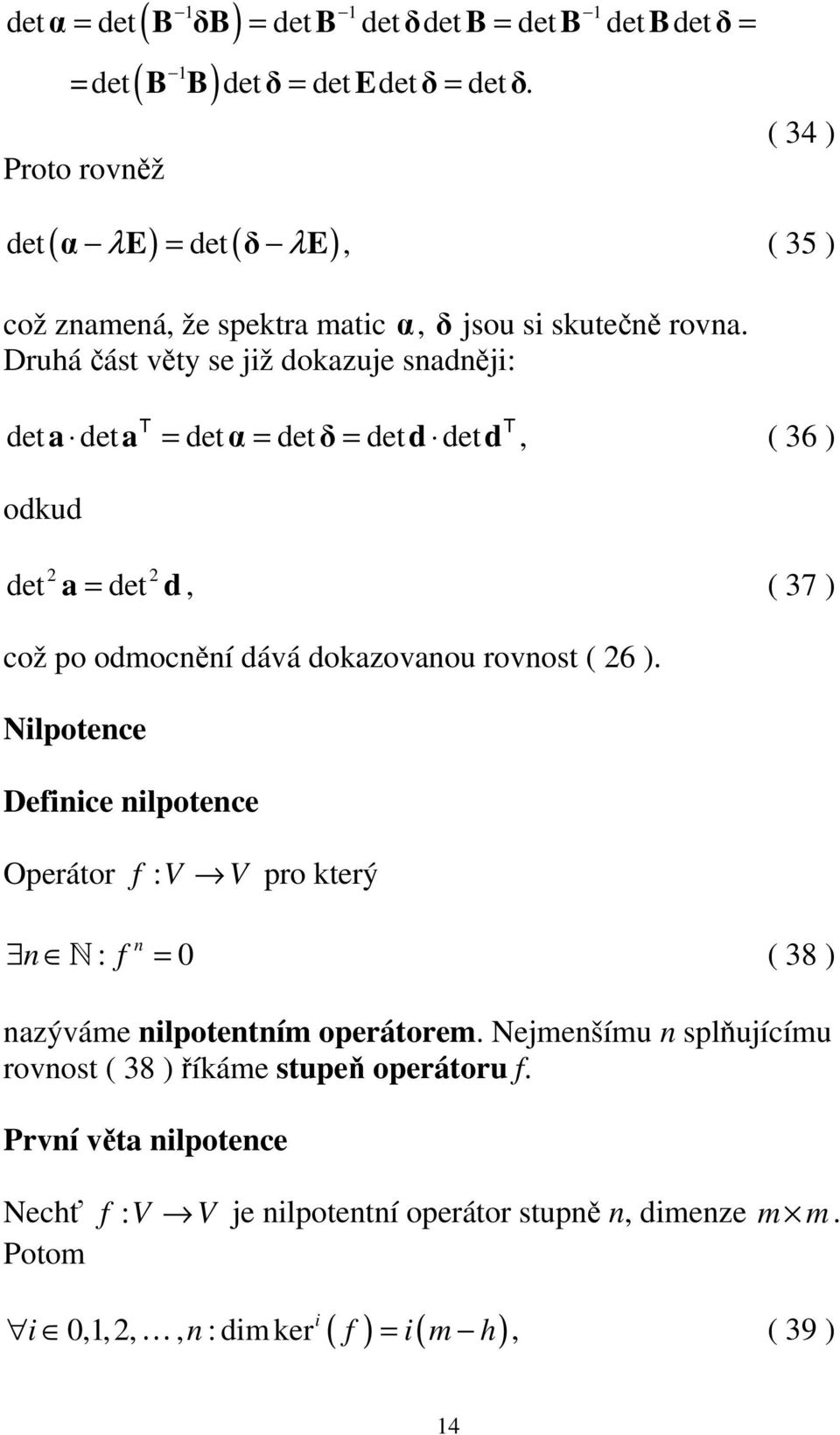 Druhá část věty se ž dokazue sadě: det a det a T = detα = detδ = det d det d T, ( 36 ) odkud det a = det d, ( 37 ) 2 2 což po odmocěí dává dokazovaou rovost (