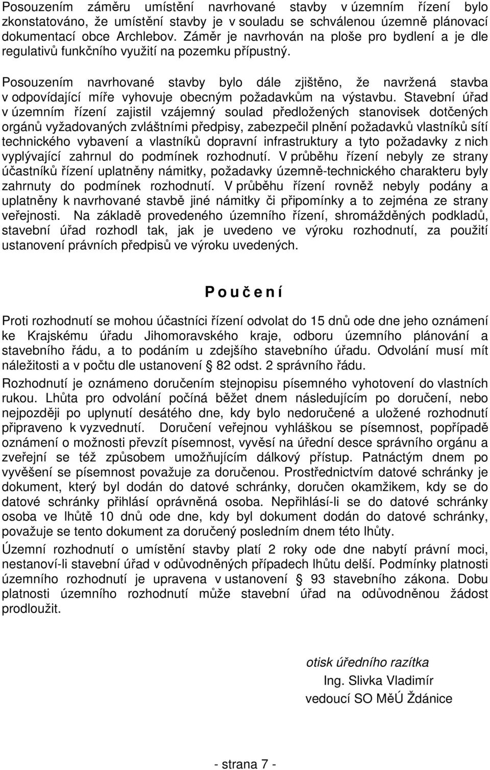 Posouzením navrhované stavby bylo dále zjištěno, že navržená stavba v odpovídající míře vyhovuje obecným požadavkům na výstavbu.