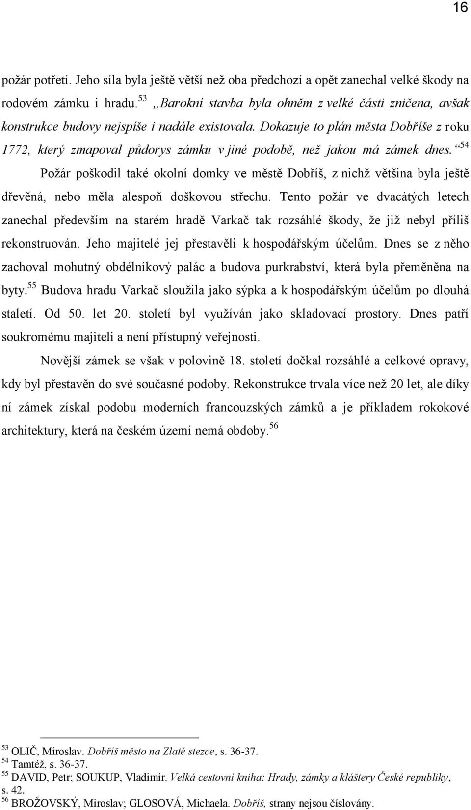 Dokazuje to plán města Dobříše z roku 1772, který zmapoval půdorys zámku v jiné podobě, než jakou má zámek dnes.