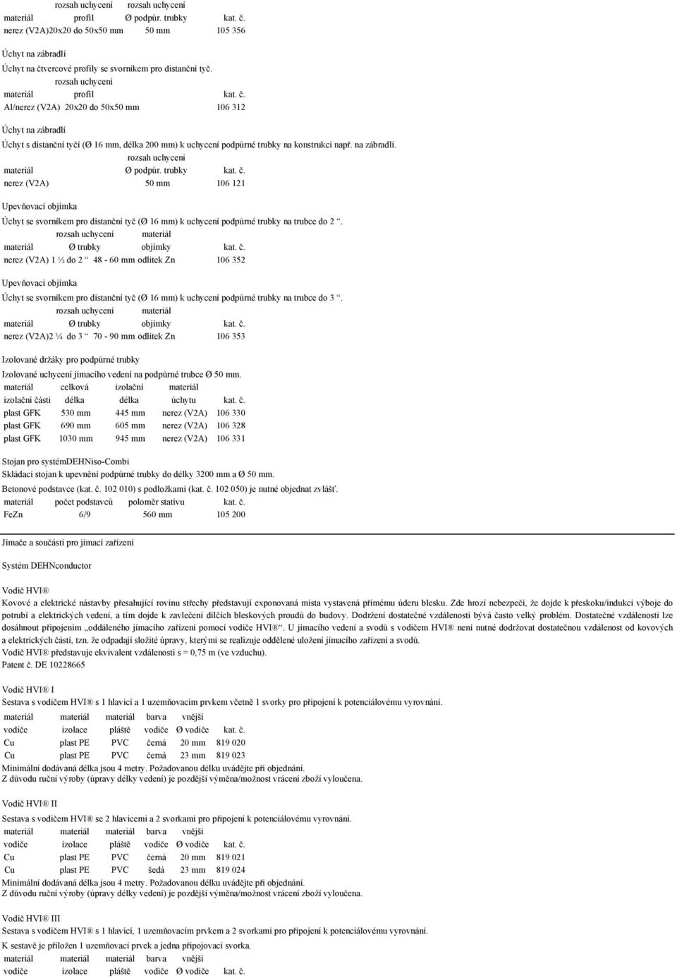 . na zábradlí. rozsah uchycení materiál Ø podp$r. trubky kat. ". nerez (V2A) 50 mm 106 121 Upev(ovací objímka Úchyt se svorníkem pro distan"ní ty" (Ø 16 mm) k uchycení podp$rné trubky na trubce do 2.