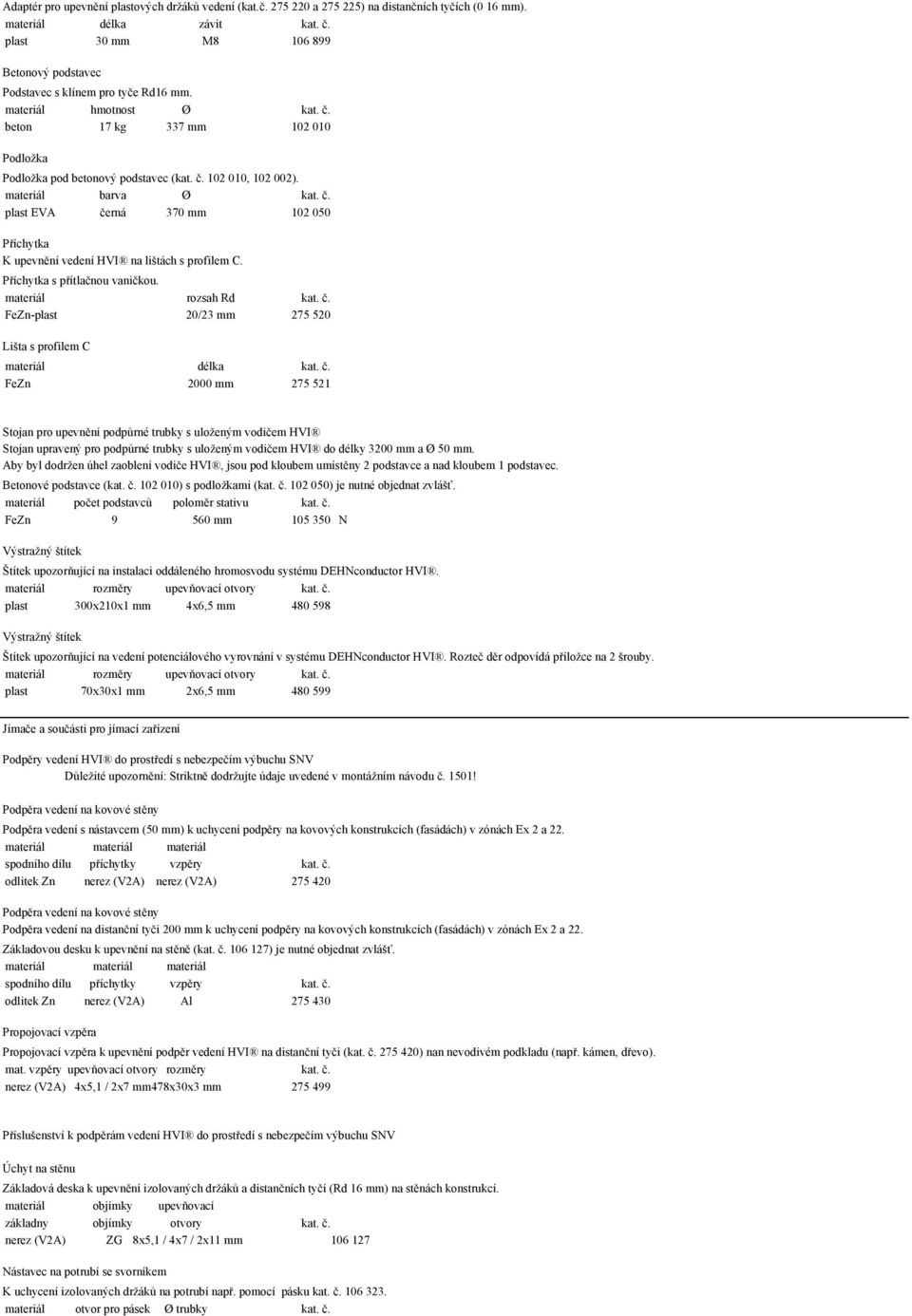 materiál barva Ø kat. ". plast EVA "erná 370 mm 102 050 P!íchytka K upevn%ní vedení HVI na li'tách s profilem C. P!íchytka s p!ítla"nou vani"kou. materiál rozsah Rd kat. ". FeZn-plast 20/23 mm 275 520 Li'ta s profilem C materiál délka kat.