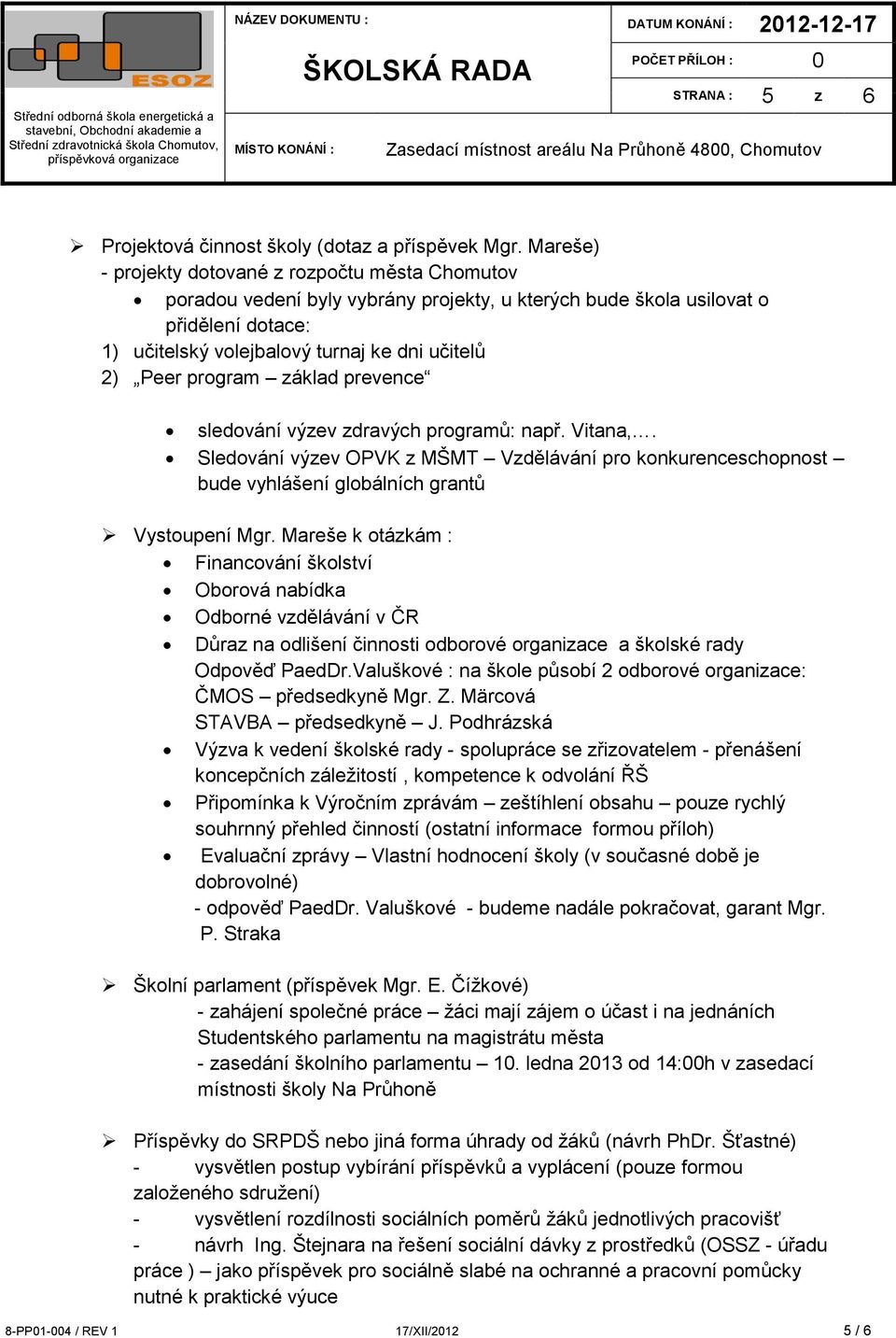 program základ prevence sledování výzev zdravých programů: např. Vitana,. Sledování výzev OPVK z MŠMT Vzdělávání pro konkurenceschopnost bude vyhlášení globálních grantů Vystoupení Mgr.