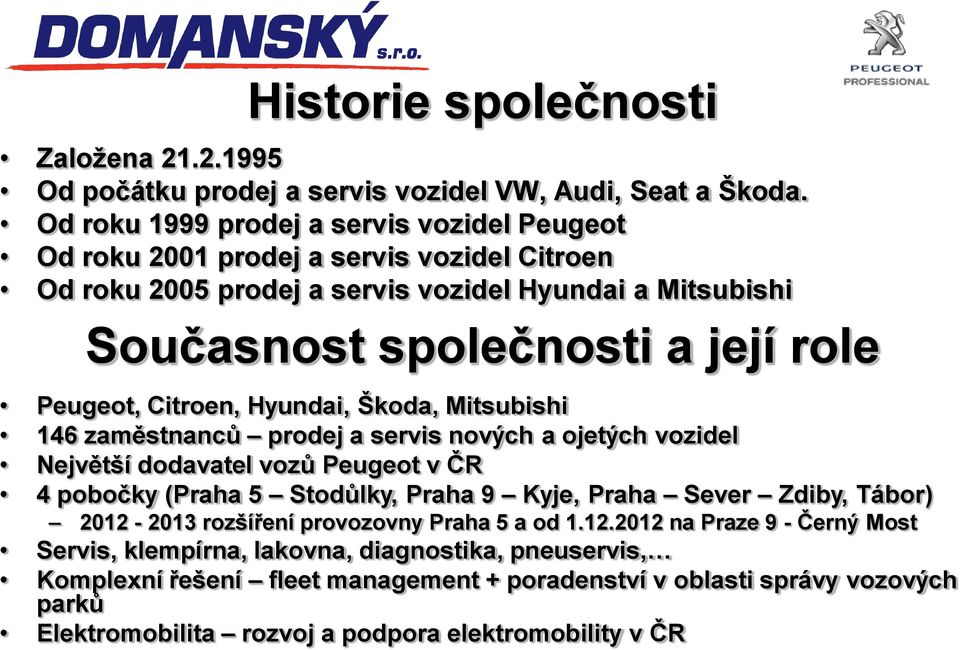 Peugeot, Citroen, Hyundai, Škoda, Mitsubishi 146 zaměstnanců prodej a servis nových a ojetých vozidel Největší dodavatel vozů Peugeot v ČR 4 pobočky (Praha 5 Stodůlky, Praha 9 Kyje, Praha