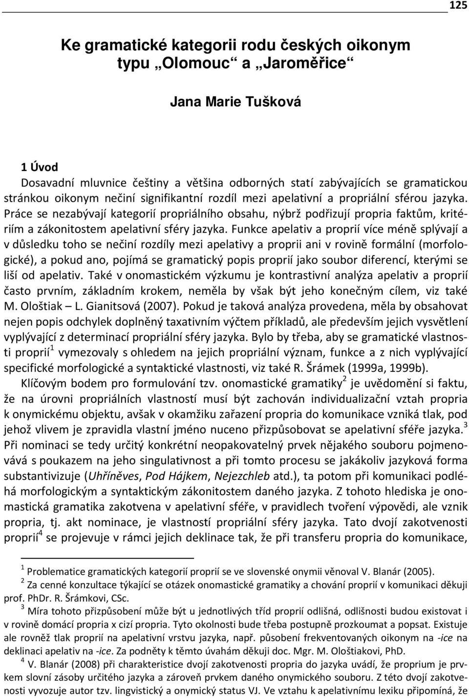 Funkce apelativ a proprií více méně splývají a v důsledku toho se nečiní rozdíly mezi apelativy a proprii ani v rovině formální (morfologické), a pokud ano, pojímá se gramatický popis proprií jako