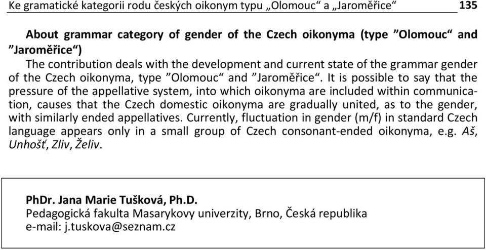 It is possible to say that the pressure of the appellative system, into which oikonyma are included within communication, causes that the Czech domestic oikonyma are gradually united, as to the