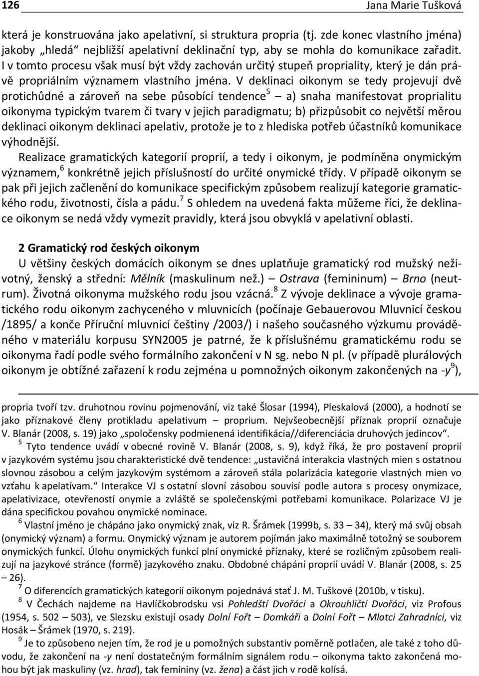 V deklinaci oikonym se tedy projevují dvě protichůdné a zároveň na sebe působící tendence 5 a) snaha manifestovat proprialitu oikonyma typickým tvarem či tvary v jejich paradigmatu; b) přizpůsobit co