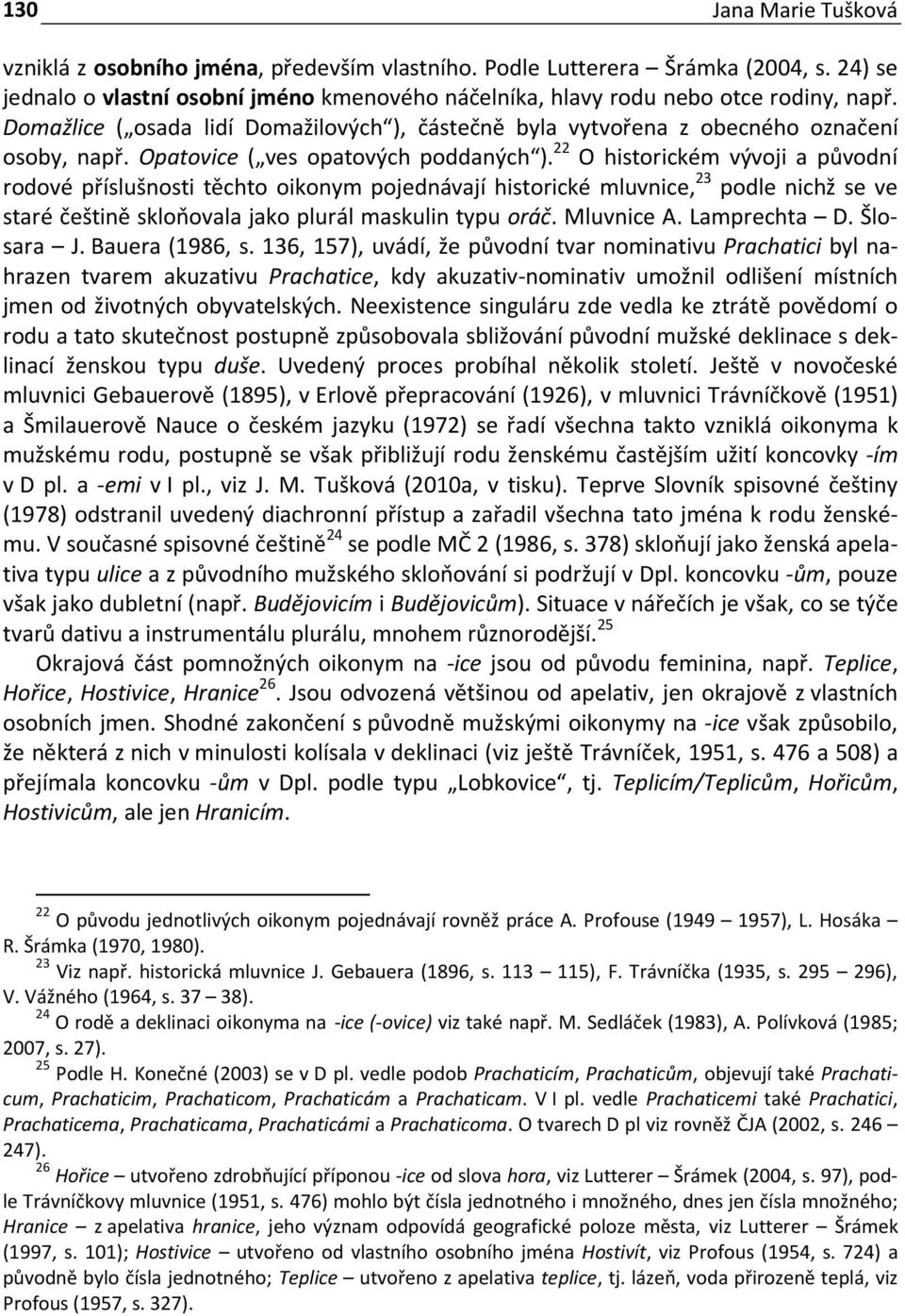 22 O historickém vývoji a původní rodové příslušnosti těchto oikonym pojednávají historické mluvnice, 23 podle nichž se ve staré češtině skloňovala jako plurál maskulin typu oráč. Mluvnice A.