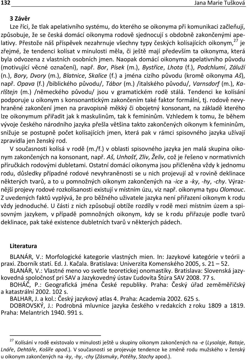 osobních jmen. Naopak domácí oikonyma apelativního původu (motivující věcné označení), např. Bor, Písek (m.), Bystřice, Lhota (f.), Podchlumí, Záluží (n.), Bory, Dvory (m.), Blatnice, Skalice (f.