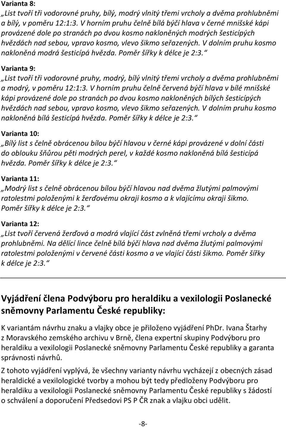 V dolním pruhu kosmo nakloněná modrá šesticípá hvězda. Poměr šířky k délce je 2:3.