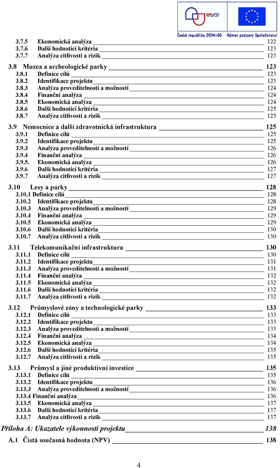 9.2 Identifikace projektu 125 3.9.3 Analýza proveditelnosti a možností 126 3.9.4 Finanční analýza 126 3.9.5. Ekonomická analýza 126 3.9.6 Další hodnotící kritéria 127 3.9.7 Analýza citlivosti a rizik 127 3.