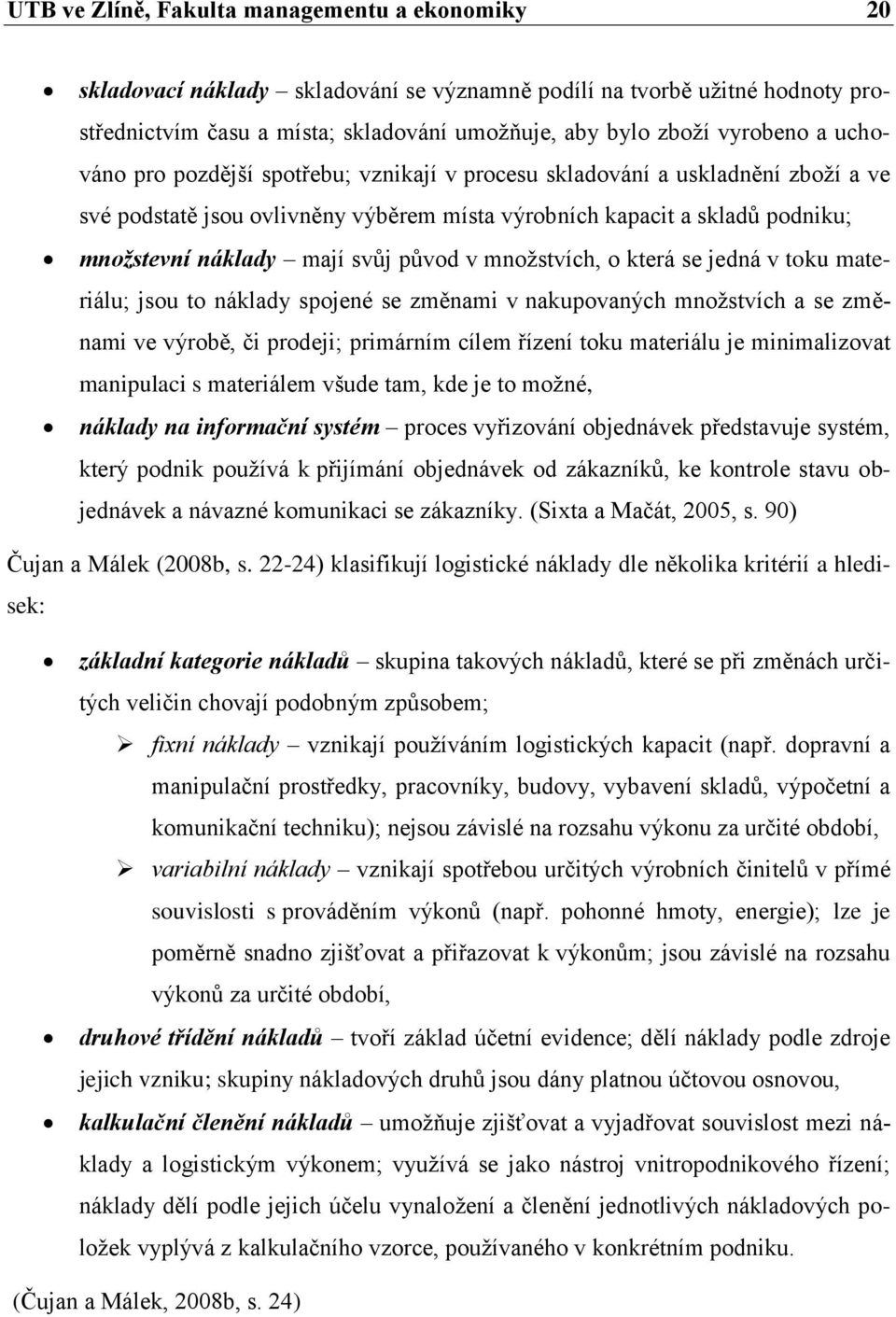 v množstvích, o která se jedná v toku materiálu; jsou to náklady spojené se změnami v nakupovaných množstvích a se změnami ve výrobě, či prodeji; primárním cílem řízení toku materiálu je
