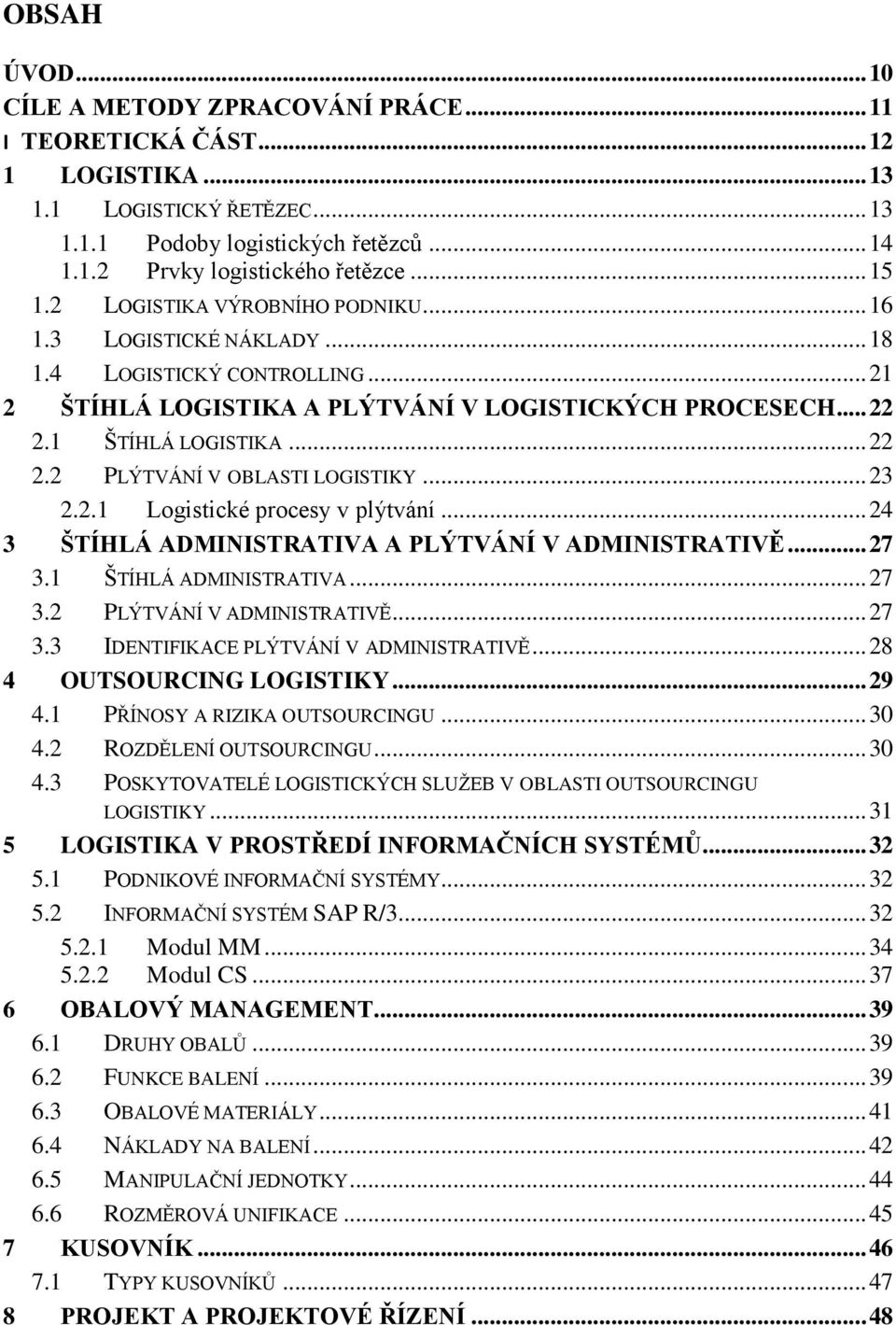 .. 23 2.2.1 Logistické procesy v plýtvání... 24 3 ŠTÍHLÁ ADMINISTRATIVA A PLÝTVÁNÍ V ADMINISTRATIVĚ... 27 3.1 ŠTÍHLÁ ADMINISTRATIVA... 27 3.2 PLÝTVÁNÍ V ADMINISTRATIVĚ... 27 3.3 IDENTIFIKACE PLÝTVÁNÍ V ADMINISTRATIVĚ.