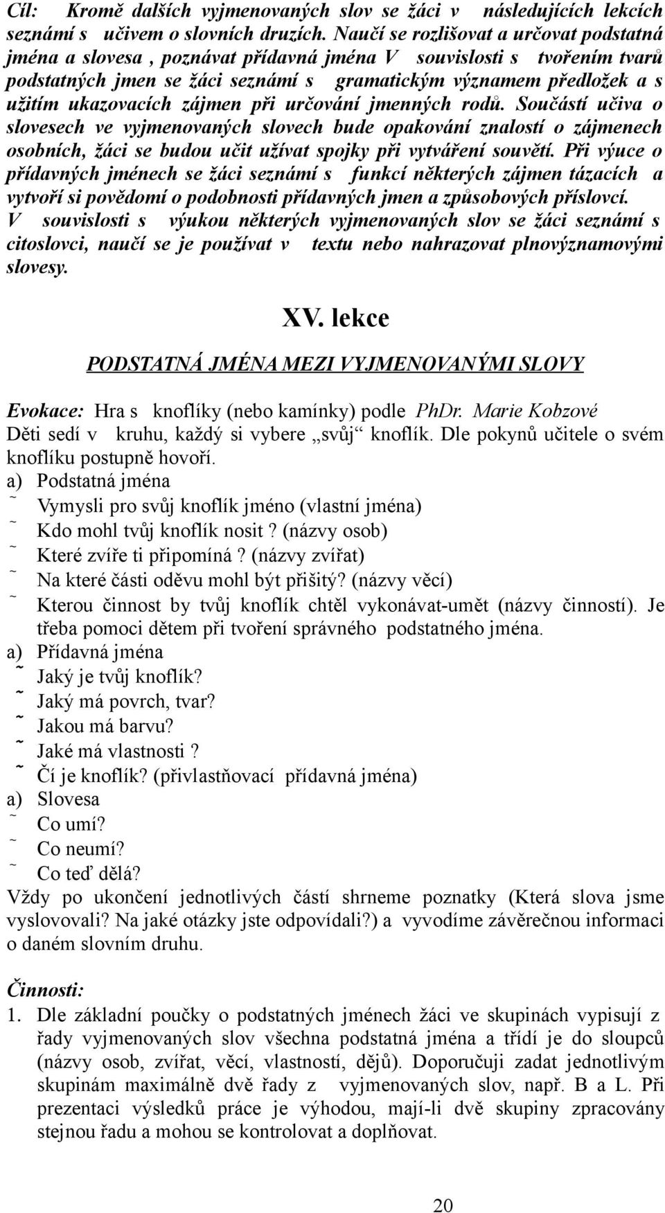 ukazovacích zájmen při určování jmenných rodů. Součástí učiva o slovesech ve vyjmenovaných slovech bude opakování znalostí o zájmenech osobních, žáci se budou učit užívat spojky při vytváření souvětí.