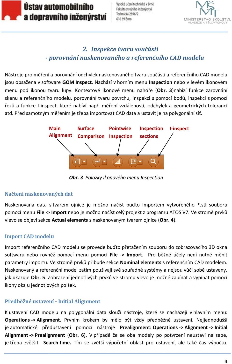 3)nabízí funkce zarovnání skenu a referenčního modelu, porovnání tvaru povrchu, inspekci s pomocí bodů, inspekci s pomocí řezů a funkce I-inspect, které nabíyí např.