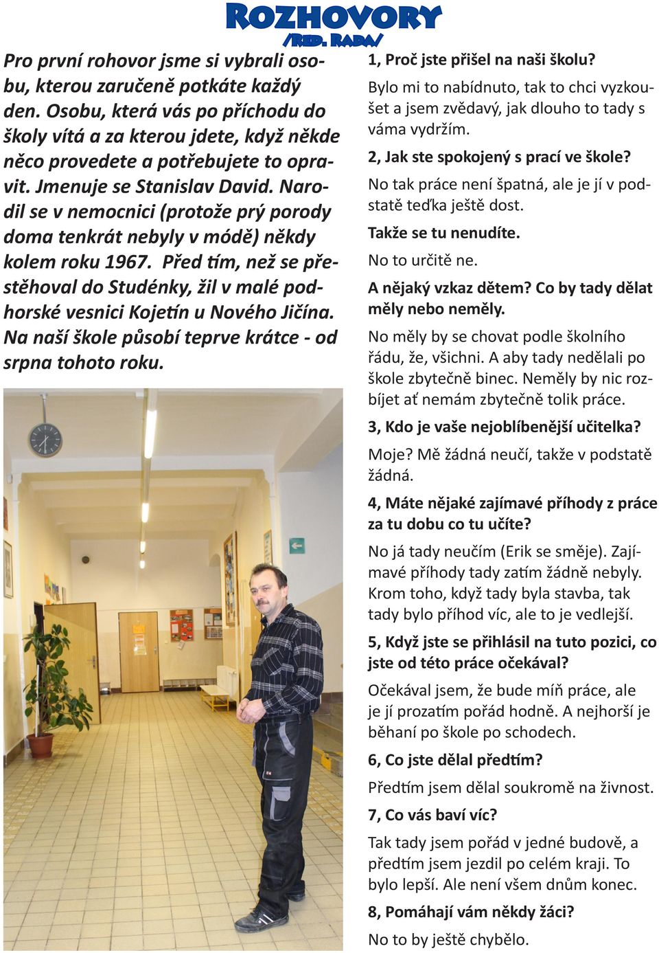 Narodil se v nemocnici (protože prý porody doma tenkrát nebyly v módě) někdy kolem roku 1967. Před tím, než se přestěhoval do Studénky, žil v malé podhorské vesnici Kojetín u Nového Jičína.