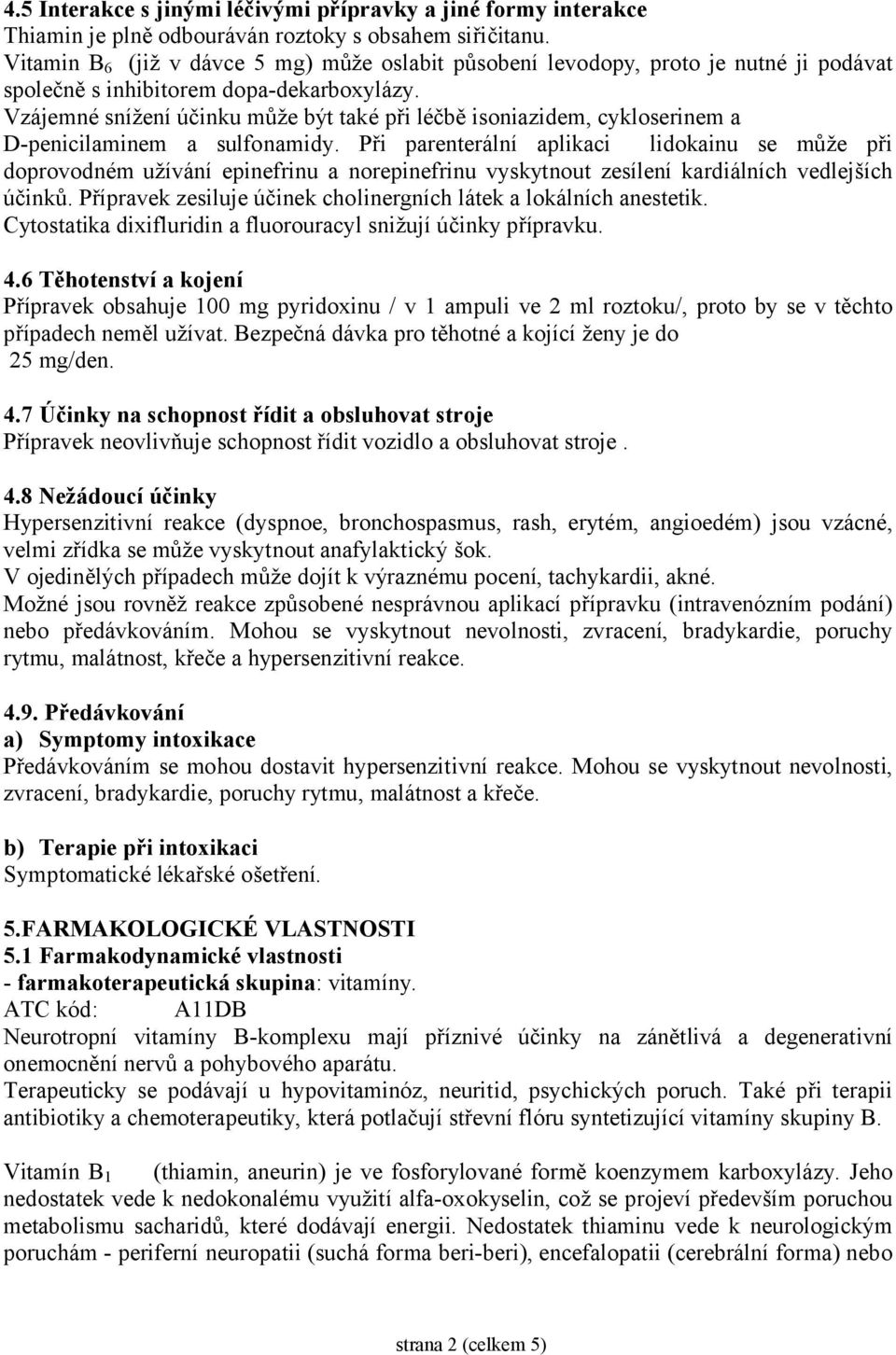 Vzájemné snížení účinku může být také při léčbě isoniazidem, cykloserinem a D-penicilaminem a sulfonamidy.