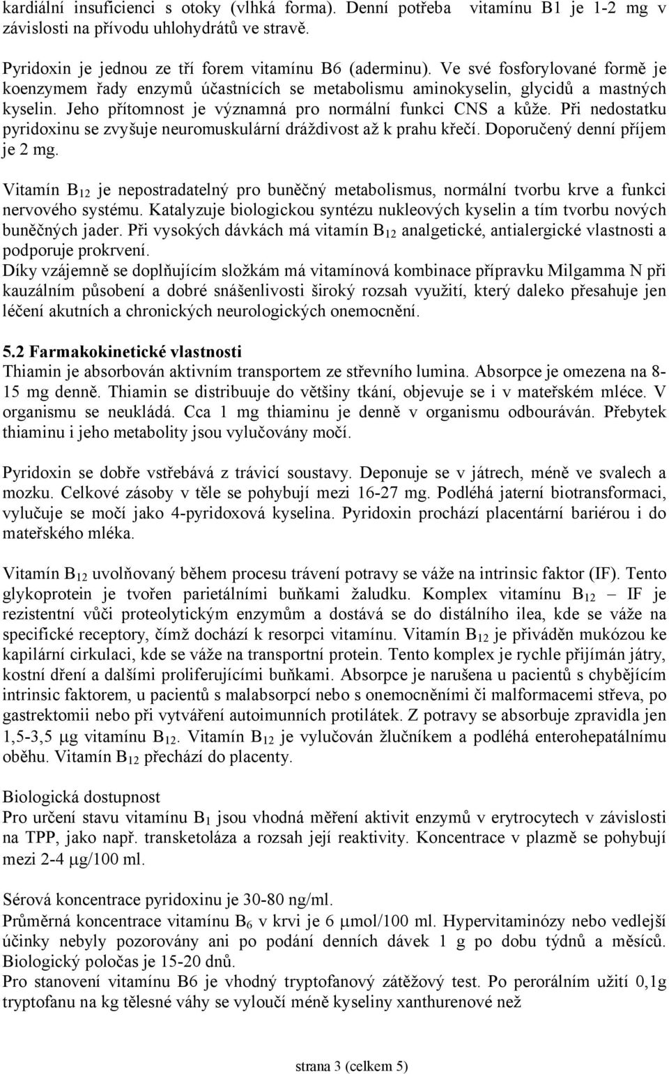 Při nedostatku pyridoxinu se zvyšuje neuromuskulární dráždivost až k prahu křečí. Doporučený denní příjem je 2 mg.