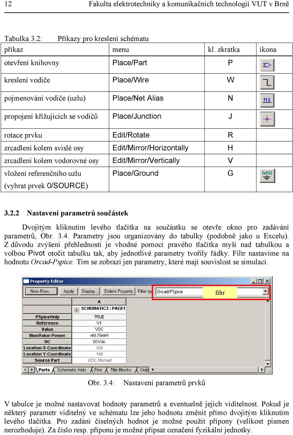 zrcadlení kolem svislé osy Edit/Mirror/Horizontally H zrcadlení kolem vodorovné osy Edit/Mirror/Vertically V vložení referenčního uzlu (vybrat prvek 0/SOURCE) Place/Ground G 3.2.