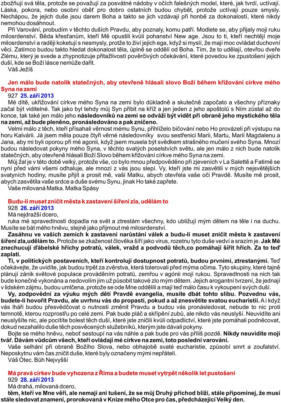 Nechápou, že jejich duše jsou darem Boha a takto se jich vzdávají pøi honbì za dokonalostí, které nikdy nemohou dosáhnout. Pøi Varování, probudím v tìchto duších Pravdu, aby poznaly, komu patøí.