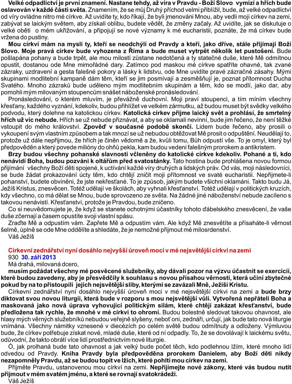 Až uvidíte ty, kdo øíkají, že byli jmenováni Mnou, aby vedli moji církev na zemi, zabývat se laickým svìtem, aby získali oblibu, budete vìdìt, že zmìny zaèaly.