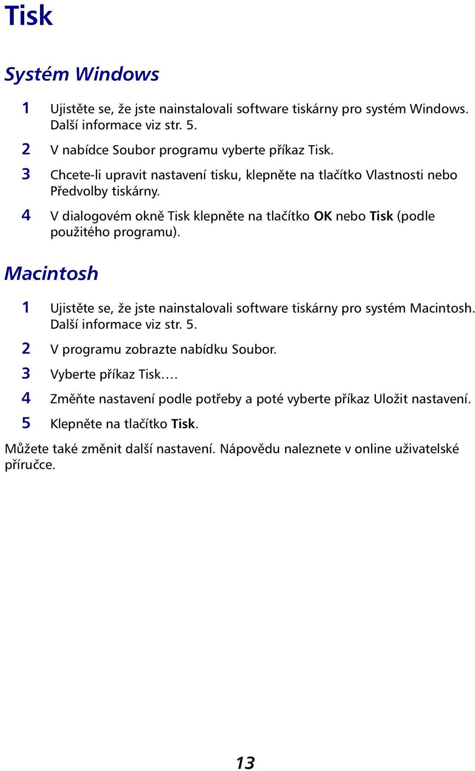 Macintosh 1 Ujistěte se, že jste nainstalovali software tiskárny pro systém Macintosh. Další informace viz str. 5. 2 V programu zobrazte nabídku Soubor. 3 Vyberte příkaz Tisk.