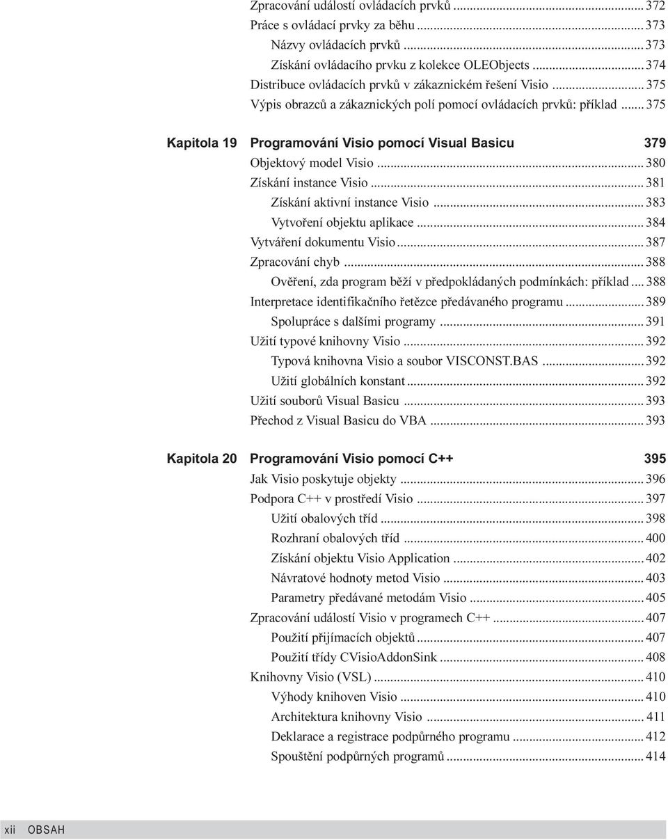 .. 375 Kapitola 19 Programování Visio pomocí Visual Basicu 379 Objektový model Visio... 380 Získání instance Visio... 381 Získání aktivní instance Visio... 383 Vytvoøení objektu aplikace.
