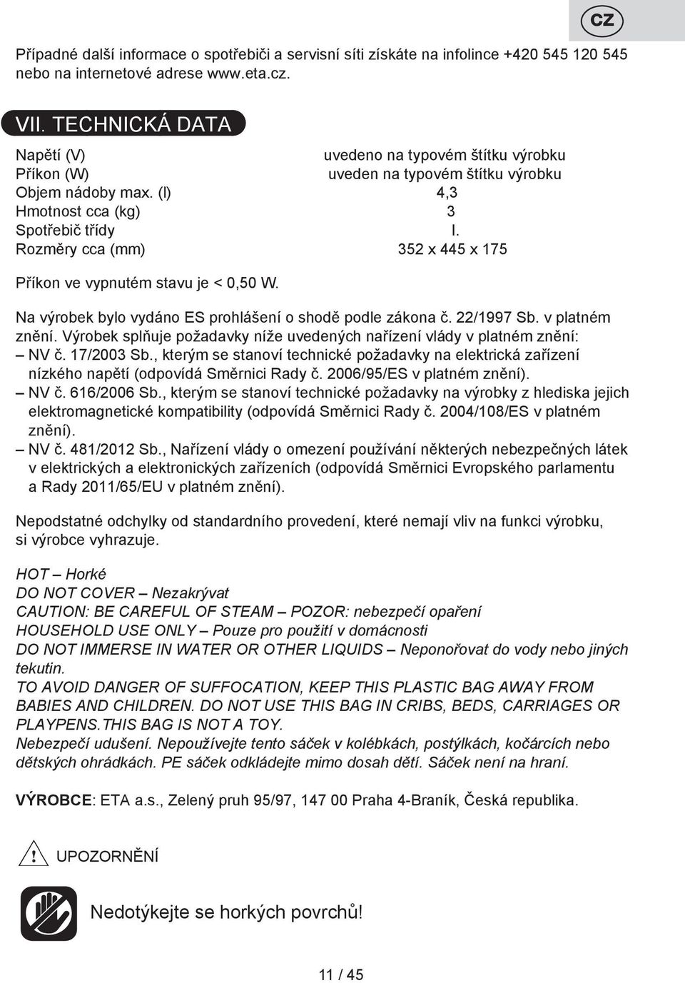Rozměry cca (mm) 352 x 445 x 175 Příkon ve vypnutém stavu je < 0,50 W. Na výrobek bylo vydáno ES prohlášení o shodě podle zákona č. 22/1997 Sb. v platném znění.