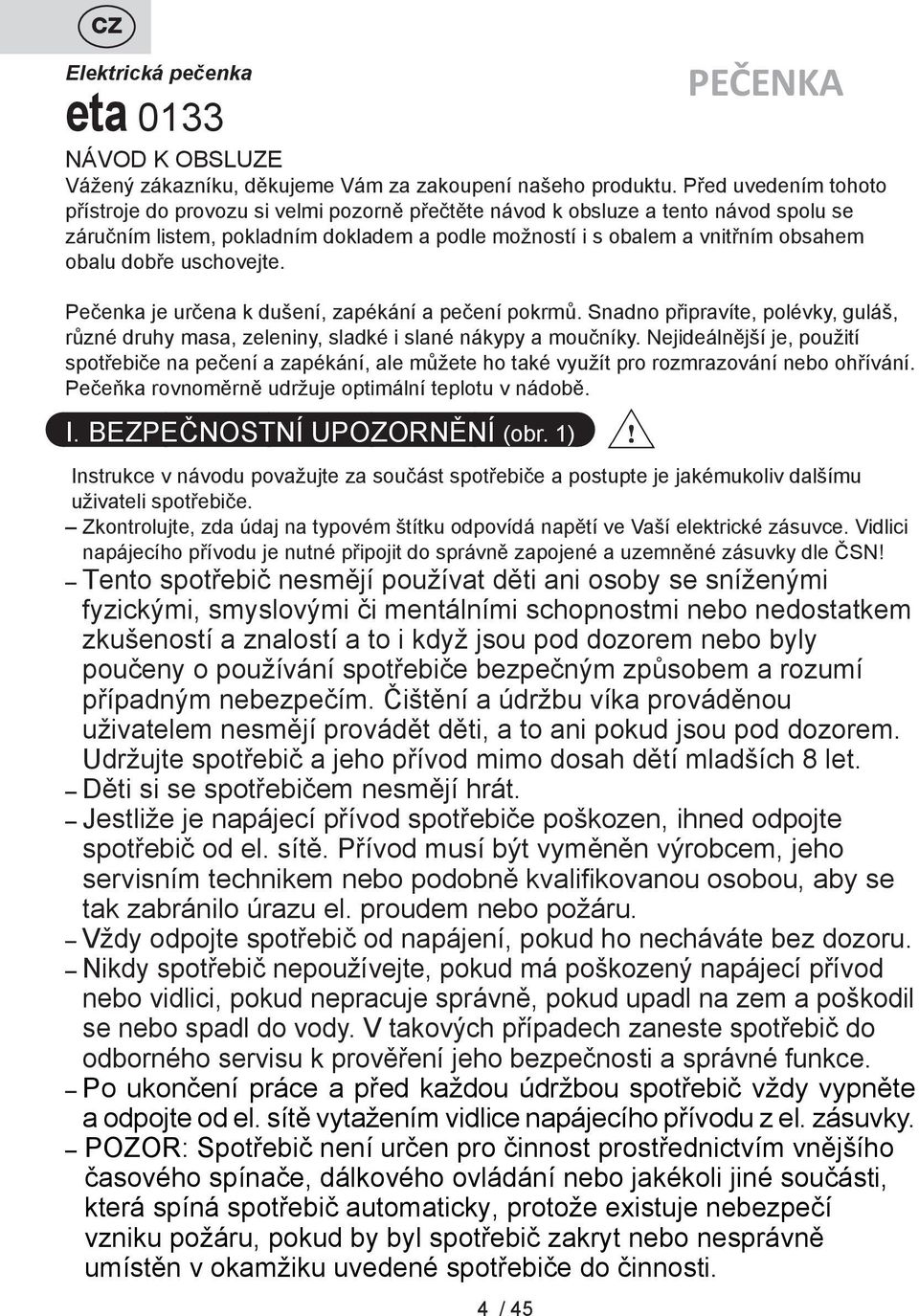 dobře uschovejte. Pečenka je určena k dušení, zapékání a pečení pokrmů. Snadno připravíte, polévky, guláš, různé druhy masa, zeleniny, sladké i slané nákypy a moučníky.