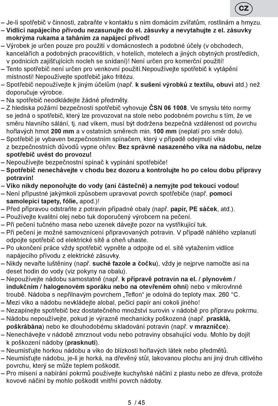 Výrobek je určen pouze pro použití v domácnostech a podobné účely (v obchodech, kancelářích a podobných pracovištích, v hotelích, motelech a jiných obytných prostředích, v podnicích zajišťujících