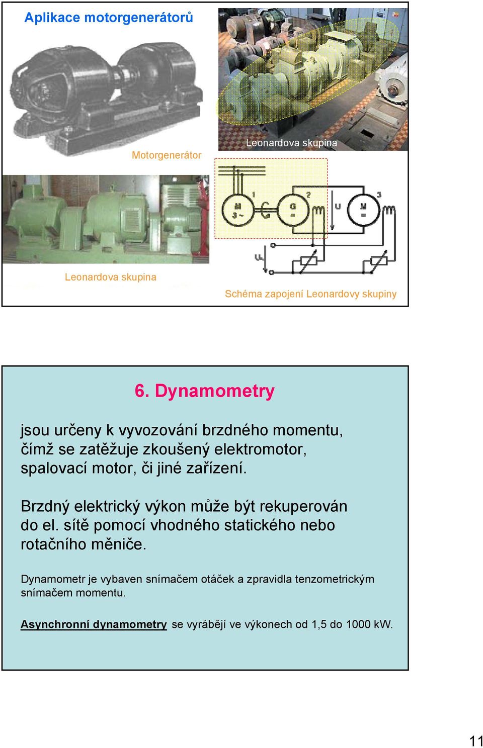 zařízení. Brzdný elektrický výkon může být rekuperován do el. sítě pomocí vhodného statického nebo rotačního měniče.