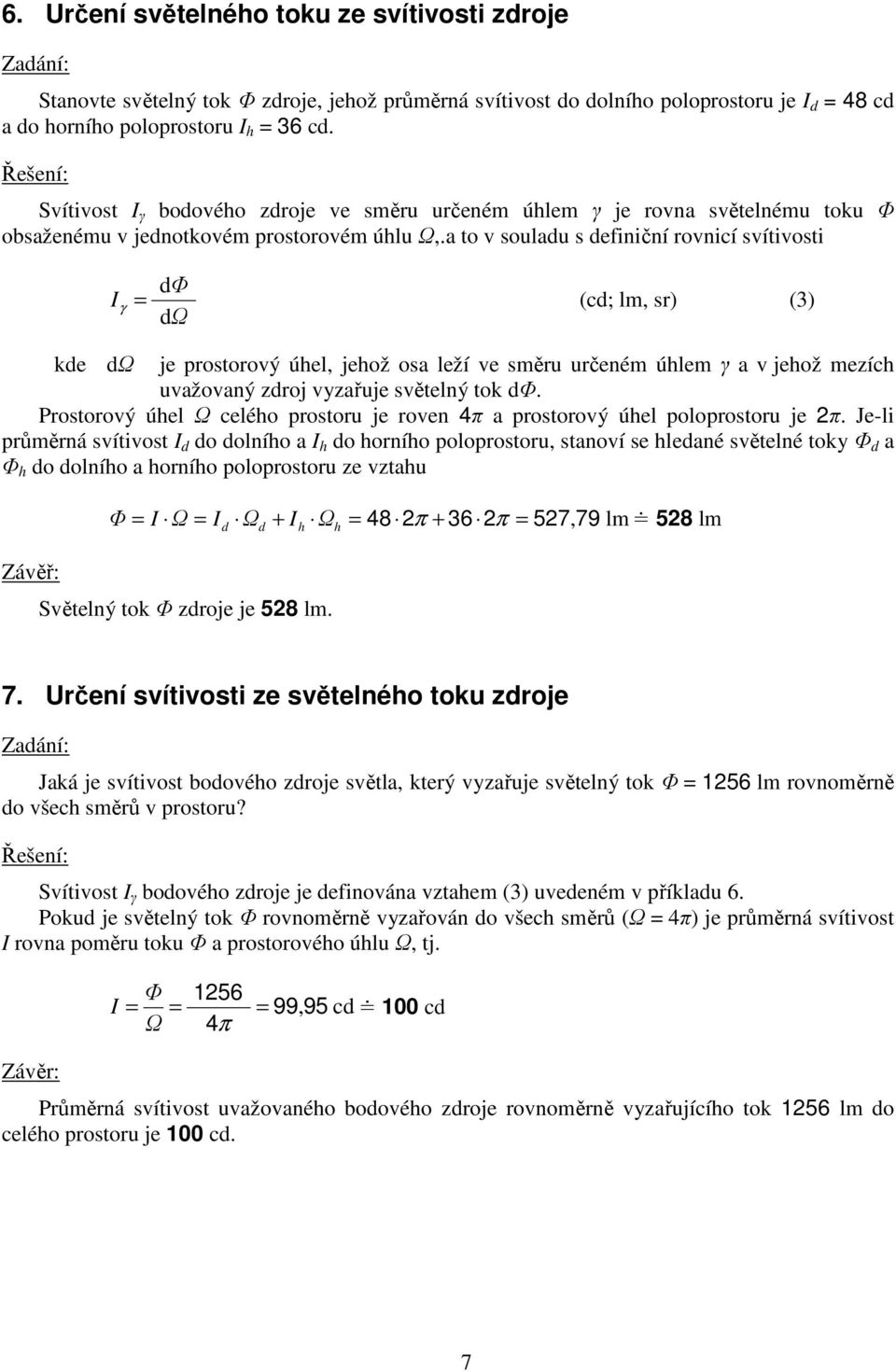 a to v souladu s definiční rovnicí svítivosti dφ γ (cd; lm sr) (3) dω kde dω je prostorový úhel jehož osa leží ve směru určeném úhlem γ a v jehož mezích uvažovaný zdroj vyzařuje světelný tok dφ.