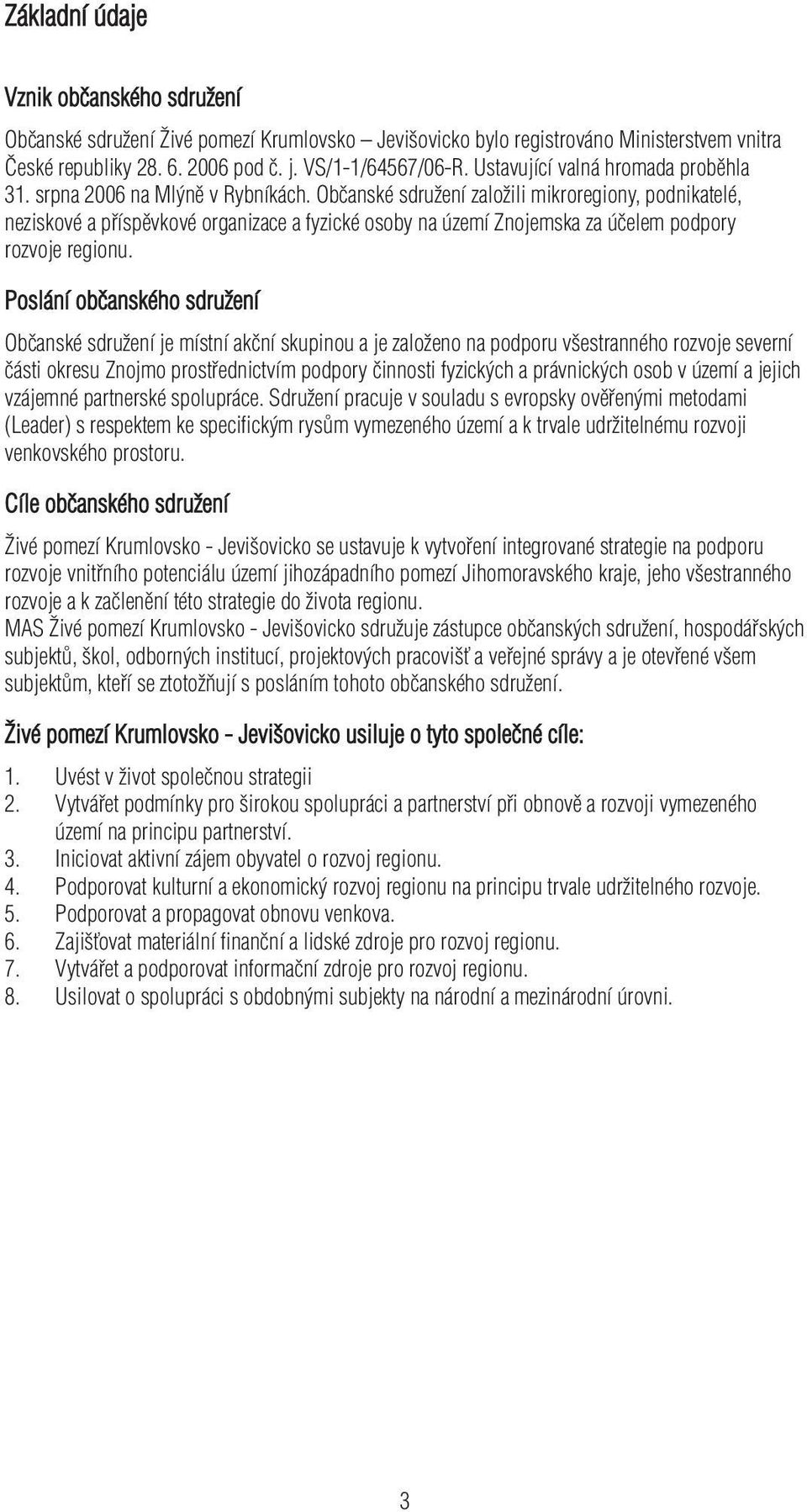 Občanské sdružení založili mikroregiony, podnikatelé, neziskové a příspěvkové organizace a fyzické osoby na území Znojemska za účelem podpory rozvoje regionu.