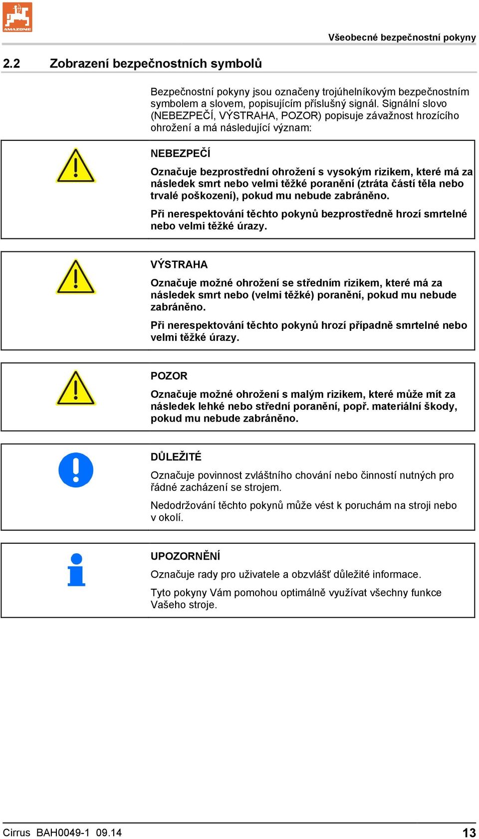 velmi těžké poranění (ztráta částí těla nebo trvalé poškození), pokud mu nebude zabráněno. Při nerespektování těchto pokynů bezprostředně hrozí smrtelné nebo velmi těžké úrazy.