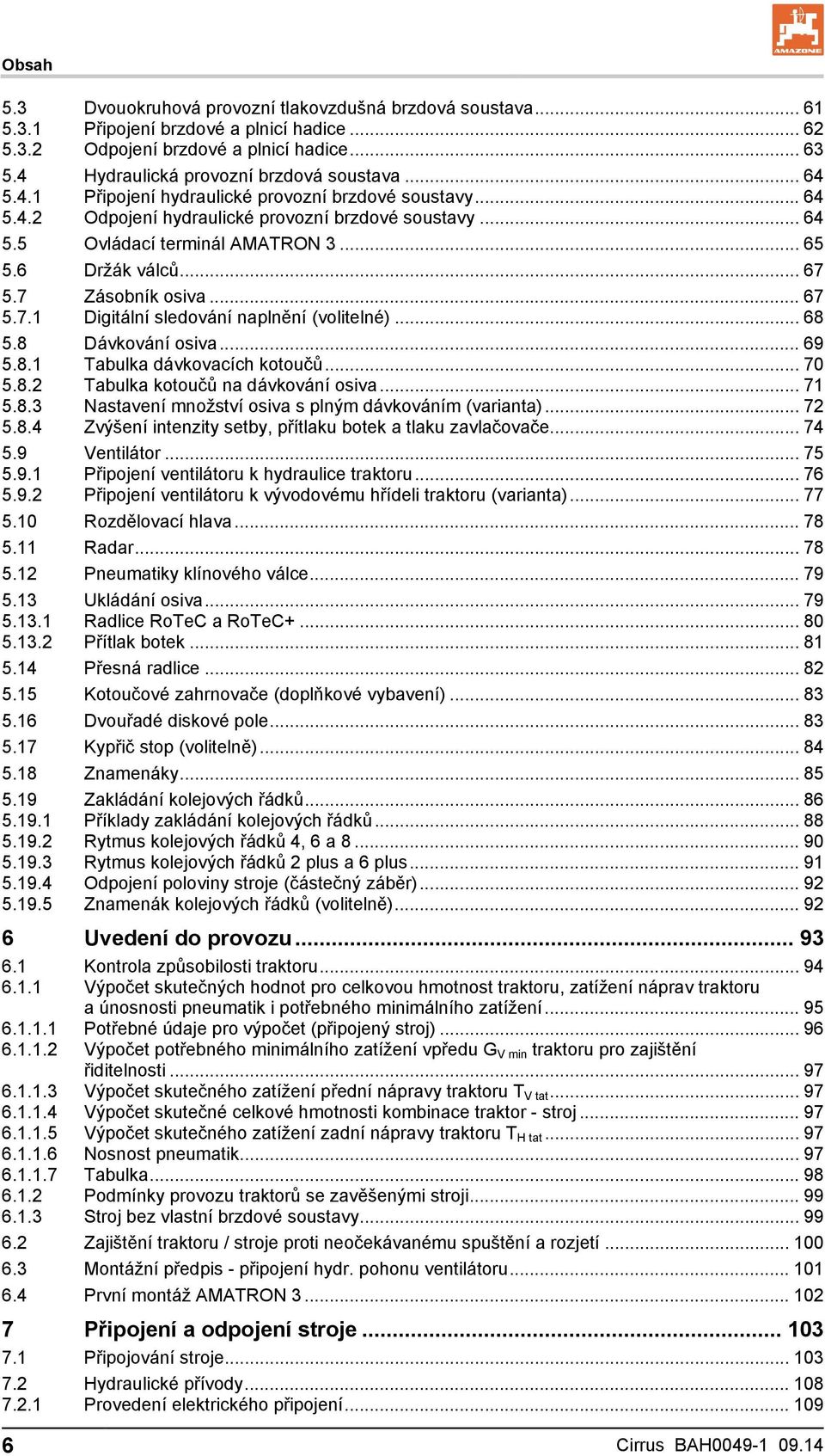 .. 65 5.6 Držák válců... 67 5.7 Zásobník osiva... 67 5.7.1 Digitální sledování naplnění (volitelné)... 68 5.8 Dávkování osiva... 69 5.8.1 Tabulka dávkovacích kotoučů... 70 5.8.2 Tabulka kotoučů na dávkování osiva.