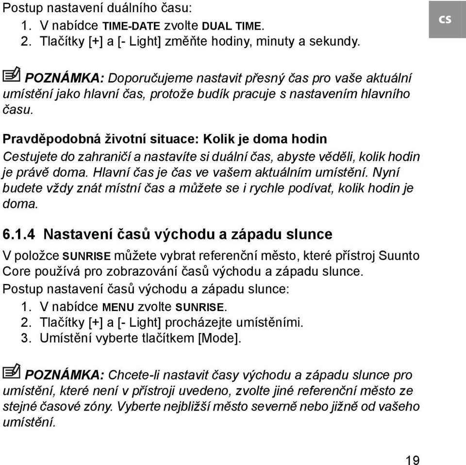 Pravděpodobná životní situace: Kolik je doma hodin Cestujete do zahraničí a nastavíte si duální čas, abyste věděli, kolik hodin je právě doma. Hlavní čas je čas ve vašem aktuálním umístění.