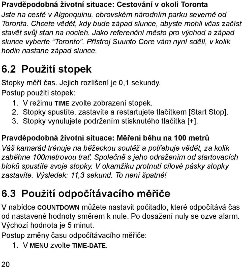 Přístroj Suunto Core vám nyní sdělí, v kolik hodin nastane západ slunce. 6.2 Použití stopek Stopky měří čas. Jejich rozlišení je 0,1 sekundy. Postup použití stopek: 1.