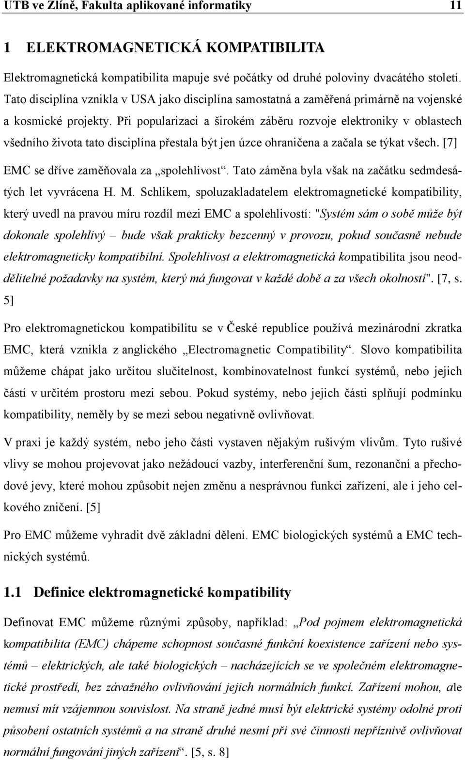 Při popularizaci a širokém záběru rozvoje elektroniky v oblastech všedního života tato disciplína přestala být jen úzce ohraničena a začala se týkat všech. [7] EMC se dříve zaměňovala za spolehlivost.