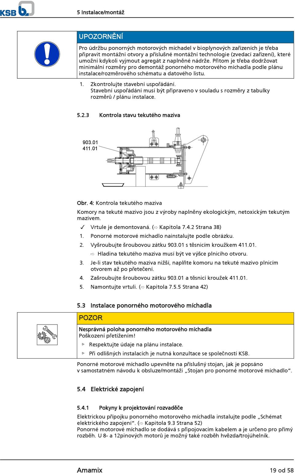 Zkontrolujte stavební uspořádání. Stavební uspořádání musí být připraveno v souladu s rozměry z tabulky rozměrů / plánu instalace. 5.2.3 Kontrola stavu tekutého maziva 903.01 411.01 Obr.