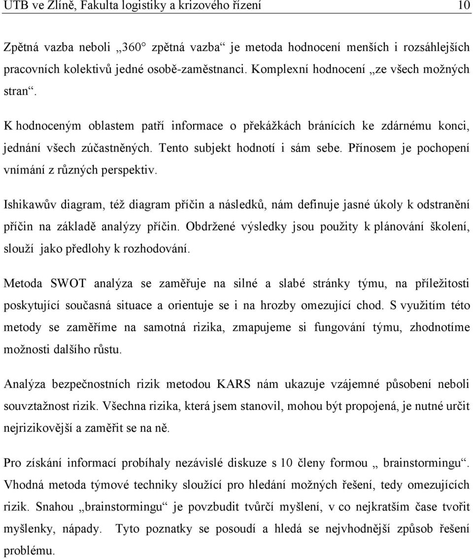 Přínosem je pochopení vnímání z různých perspektiv. Ishikawův diagram, též diagram příčin a následků, nám definuje jasné úkoly k odstranění příčin na základě analýzy příčin.