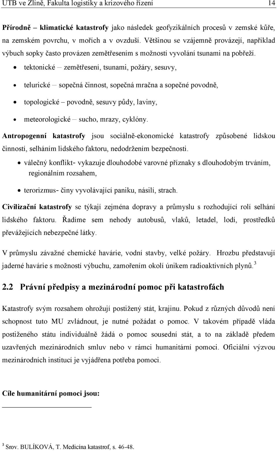 tektonické zemětřesení, tsunami, požáry, sesuvy, telurické sopečná činnost, sopečná mračna a sopečné povodně, topologické povodně, sesuvy půdy, laviny, meteorologické sucho, mrazy, cyklóny.