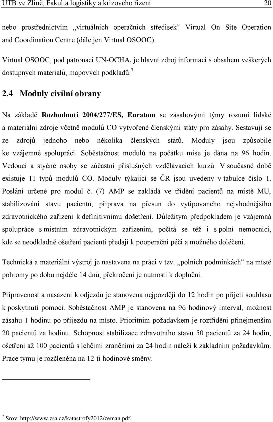 4 Moduly civilní obrany Na základě Rozhodnutí 2004/277/ES, Euratom se zásahovými týmy rozumí lidské a materiální zdroje včetně modulů CO vytvořené členskými státy pro zásahy.