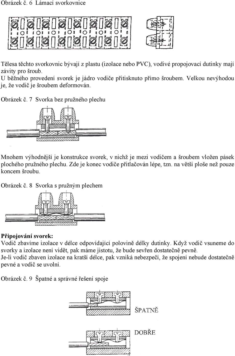 7 Svorka bez pružného plechu Mnohem výhodnější je konstrukce svorek, v nichž je mezi vodičem a šroubem vložen pásek plochého pružného plechu. Zde je konec vodiče přitlačován lépe, tzn.