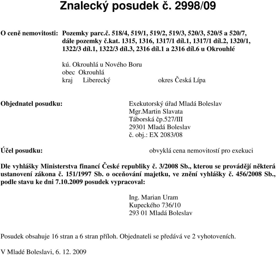 Martin Slavata Táborská čp.527/iii 29301 Mladá Boleslav č. obj.: EX 2083/08 Účel posudku: obvyklá cena nemovitostí pro exekuci Dle vyhlášky Ministerstva financí České republiky č. 3/2008 Sb.