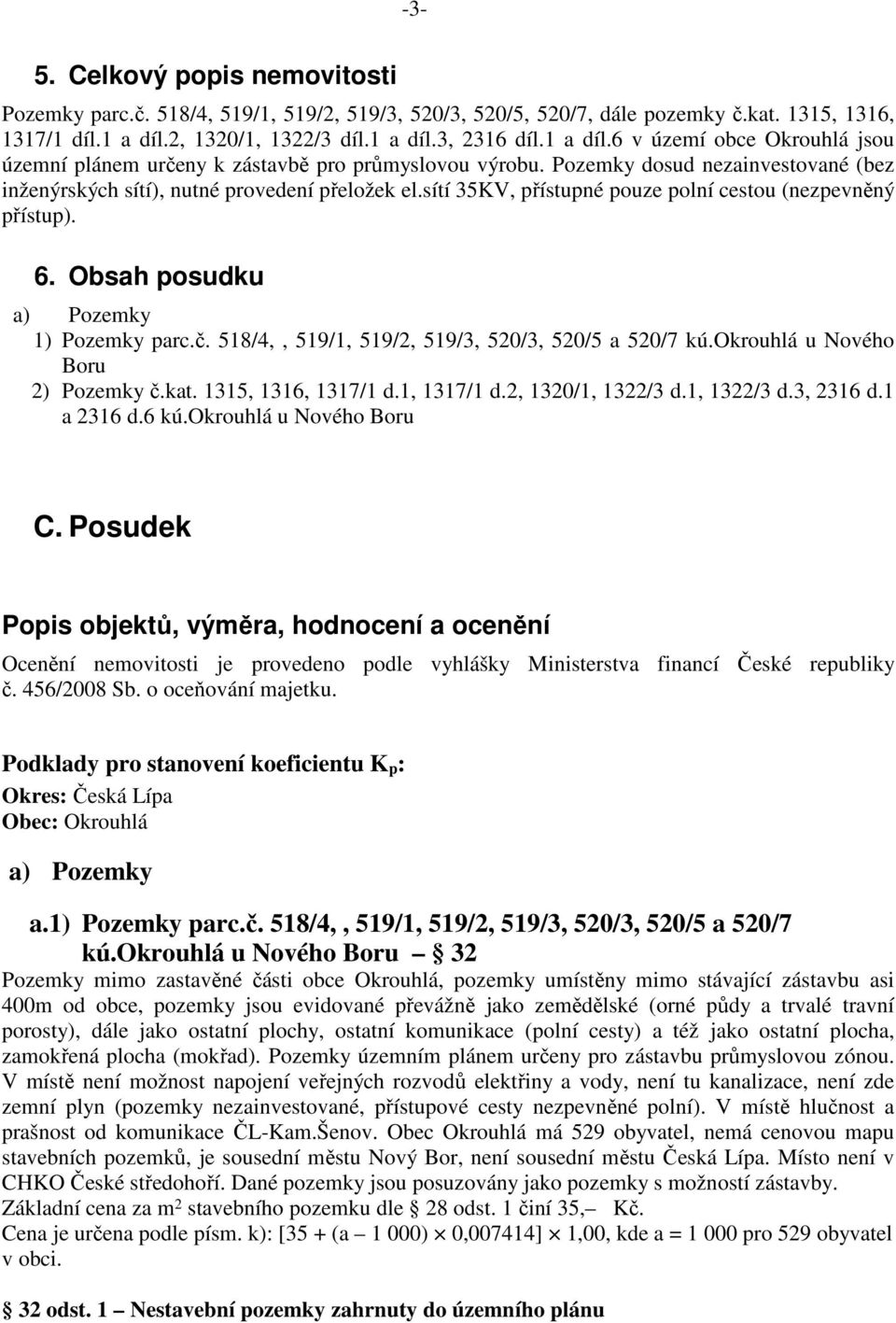 Pozemky dosud nezainvestované (bez inženýrských sítí), nutné provedení přeložek el.sítí 35KV, přístupné pouze polní cestou (nezpevněný přístup). 6. Obsah posudku a) Pozemky 1) Pozemky parc.č.